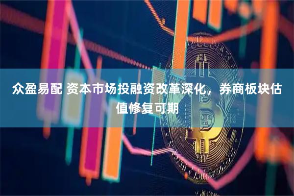 众盈易配 资本市场投融资改革深化，券商板块估值修复可期