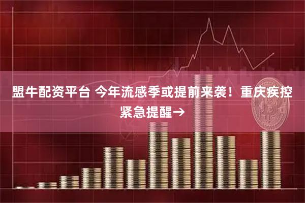 盟牛配资平台 今年流感季或提前来袭！重庆疾控紧急提醒→
