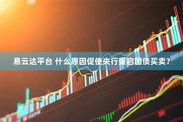 易云达平台 什么原因促使央行重启国债买卖？
