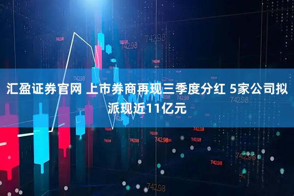 汇盈证券官网 上市券商再现三季度分红 5家公司拟派现近11亿元