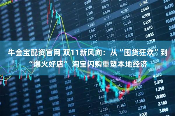 牛金宝配资官网 双11新风向：从“囤货狂欢”到“爆火好店” 淘宝闪购重塑本地经济