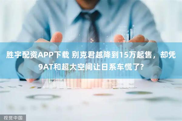 胜宇配资APP下载 别克君越降到15万起售，却凭9AT和超大空间让日系车慌了?