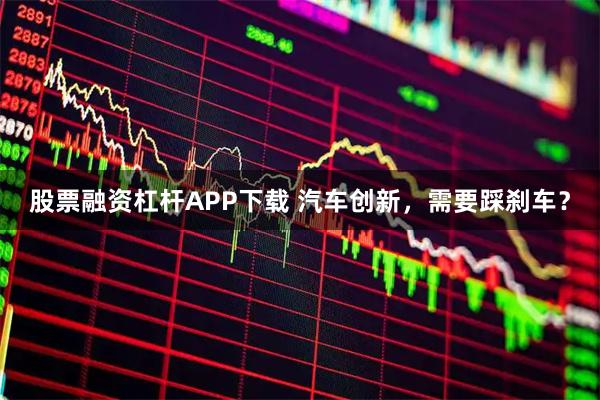 股票融资杠杆APP下载 汽车创新，需要踩刹车？