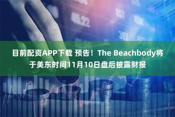 目前配资APP下载 预告！The Beachbody将于美东时间11月10日盘后披露财报