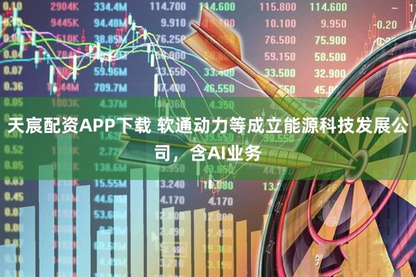 天宸配资APP下载 软通动力等成立能源科技发展公司，含AI业务