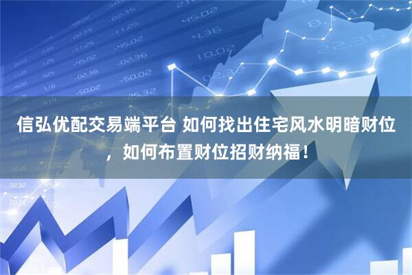 信弘优配交易端平台 如何找出住宅风水明暗财位，如何布置财位招财纳福！