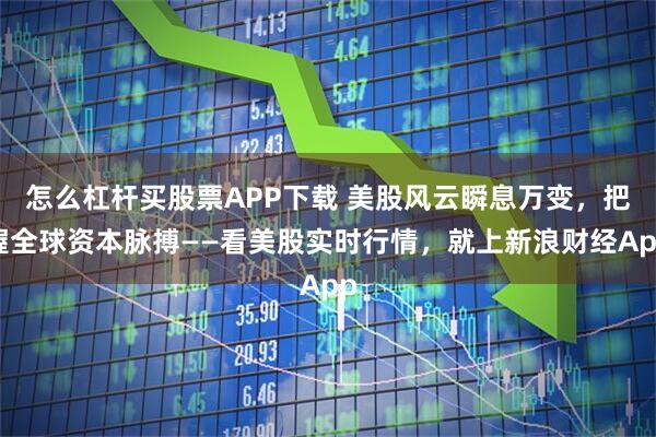 怎么杠杆买股票APP下载 美股风云瞬息万变，把握全球资本脉搏——看美股实时行情，就上新浪财经App