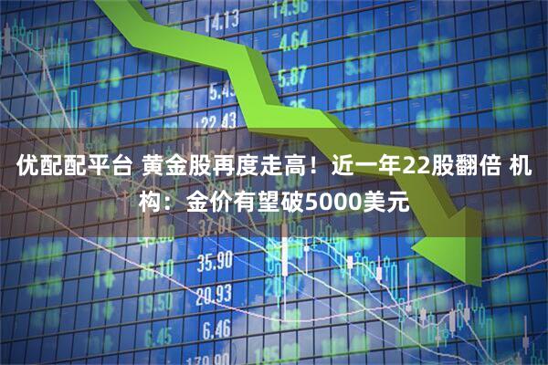 优配配平台 黄金股再度走高！近一年22股翻倍 机构：金价有望破5000美元