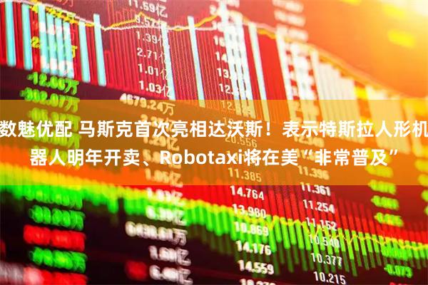 数魅优配 马斯克首次亮相达沃斯！表示特斯拉人形机器人明年开卖、Robotaxi将在美“非常普及”
