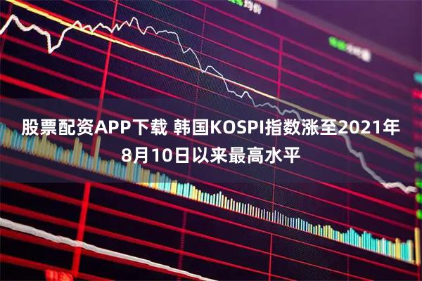 股票配资APP下载 韩国KOSPI指数涨至2021年8月10日以来最高水平