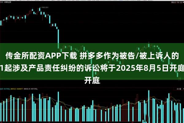 传金所配资APP下载 拼多多作为被告/被上诉人的1起涉及产品责任纠纷的诉讼将于2025年8月5日开庭