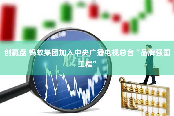 创赢盘 蚂蚁集团加入中央广播电视总台“品牌强国工程”